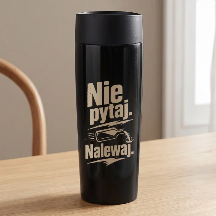 Kubek Termiczny Dla Faceta Prezent Dla Mężczyzny: Nie Pytaj. Nalewaj.