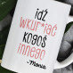 Idź do kogoś innego - personalizowany kubek