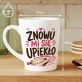 Kubek Z Nadrukiem Dla Cukiernika Prezent Dla Mężczyzny: Znowu Mi Się Upiekło Kubek Z Nadrukiem Dla Cukiernika Prezent Dla Mężczyzny: Znowu Mi Się Upiekło
